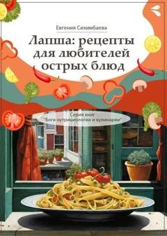Обложка книги «Лапша: рецепты для любителей острых блюд. Серия книг «Боги нутрициологии и кулинарии»» — Евгения Сихимбаева