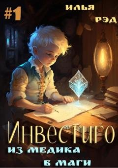 Обложка книги «Инвестиго. Из медика в маги. Том 1» — Илья Рэд