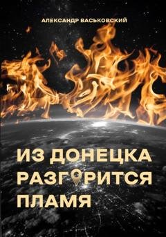 Обложка книги «Из Донецка разгорится пламя» — Александр Евгеньевич Васьковский