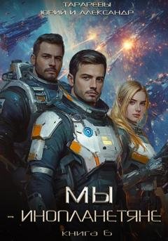 Обложка книги «Мы – инопланетяне. Книга 6» — Юрий Тарарев