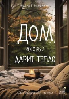 Обложка книги «Дом, который дарит тепло: твой калейдоском счастья. Уютные рассказы» — Мария Меньшикова