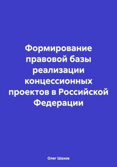 Обложка книги «Формирование правовой базы реализации концессионных проектов в Российской Федерации» — Олег Федорович Шахов