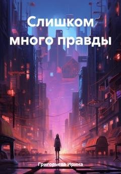 Обложка книги «Слишком много правды» — Ирина Григорьева