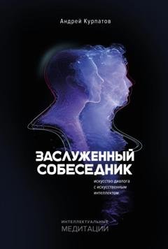 Обложка книги «Заслуженный собеседник. Искусство диалога с искусственным интеллектом» — Андрей Курпатов