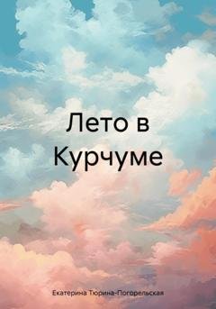 Обложка книги «Лето в Курчуме» — Екатерина Тюрина-Погорельская
