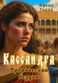 Обложка книги «Кассандра. Пророческая бездна» — Ирена Гарда