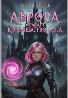 Обложка книги «Аврора спасает королевство З.Л.А.» — Арина Вилль
