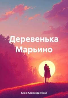 Обложка книги «Деревенька Марьино» — Елена Александрийская