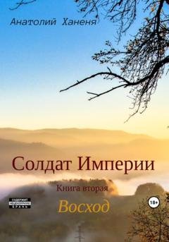 Обложка книги «Солдат Империи. Книга вторая. Восход» — Анатолий Ханеня