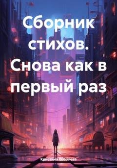 Обложка книги «Сборник стихов. Снова как в первый раз» — Кристина Владимировна Соболева