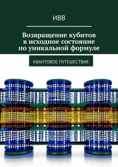 Обложка книги «Возвращение кубитов в исходное состояние по уникальной формуле. Квантовое путешествие» — ИВВ