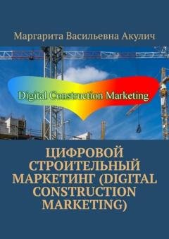 Обложка книги «Цифровой строительный маркетинг (Digital construction marketing)» — Маргарита Васильевна Акулич