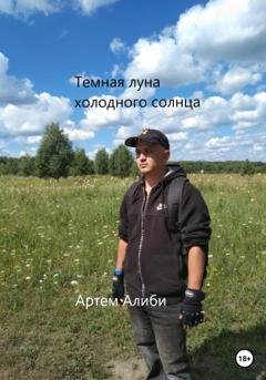 Обложка книги «Темная луна холодного солнца» — Артем Алиби