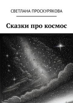 Обложка книги «Сказки про космос» — Светлана Проскурякова