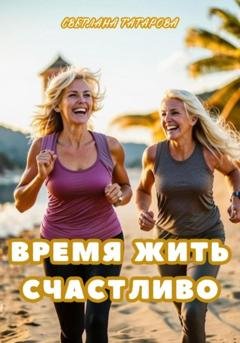 Обложка книги «Время жить счастливо» — Светлана Петровна Татарова