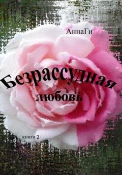 Обложка книги «Безрассудная любовь. Книга 2» — АннаГи