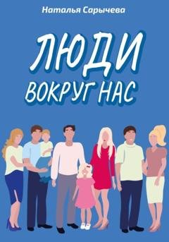 Обложка книги «Люди вокруг нас» — Наталья Сарычева