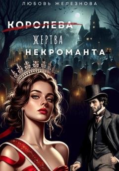 Обложка книги «Королева (жертва) некроманта. Академия одарённых» — Любовь Железнова