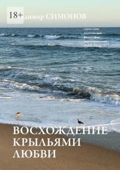 Обложка книги «Восхождение крыльями любви. Серия книг поэтической философии миропонимания новой эпохи» — Владимир Симонов