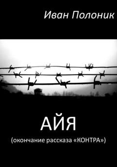 Обложка книги «Айя (окончание рассказа «Контра»)» — Иван Полоник