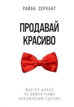 Обложка книги «Продавай красиво. Мастер-класс по эффектному заключению сделок» — Райан Серхант