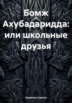 Обложка книги «Бомж Ахубадаридда, или Школьные друзья» — Создатель Скрипта