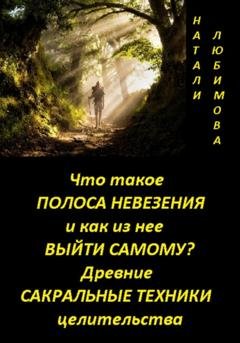 Обложка книги «Что такое полоса невезения и как из нее выйти самому? Практический сеанс выхода из полосы невезения. Древние сакральные знания и техники целительства» — Натали Любимова