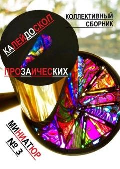 Обложка книги «Калейдоскоп прозаических миниатюр №3. Коллективный сборник» — Коллективный сборник