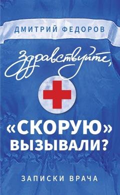 Обложка книги «Здравствуйте, «скорую» вызывали? Записки врача» — Дмитрий Федоров