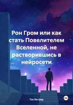 Обложка книги «Рон Гром или как стать Повелителем Вселенной, не растворившись в нейросети» — Тэн Лю Шер