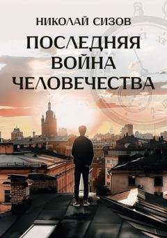 Обложка книги «Последняя война человечества» — Николай Романович Сизов