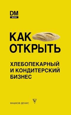 Обложка книги «Как открыть хлебопекарный и кондитерский бизнес» — Денис Машков