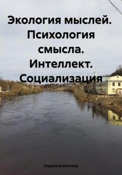 Обложка книги «Экология мыслей. Психология смысла. Интеллект. Социализация» — Людмила Каткова