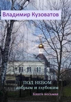 Обложка книги «Под небом добрым и глубоким. Книга восьмая» — Владимир Кузоватов