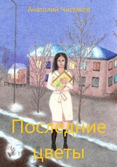 Обложка книги «Последние цветы» — Анатолий Леонидович Чистяков