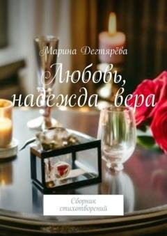 Обложка книги «Любовь, надежда, вера. Сборник стихотворений» — Марина Дегтярёва