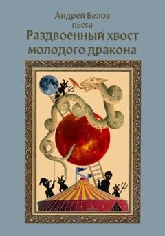 Обложка книги «Раздвоенный хвост молодого дракона» — Андрей Евгеньевич Белов
