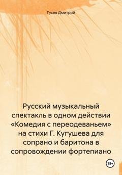 Обложка книги «Русский музыкальный спектакль в одном действии «Комедия с переодеваньем» на стихи Г. Кугушева для сопрано и баритона в сопровождении фортепиано» — Дмитрий Гусев