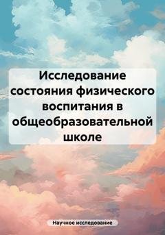 Обложка книги «Исследование состояния физического воспитания в общеобразовательной школе» — Научное исследование
