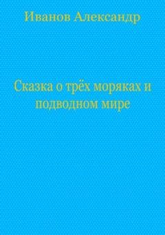 Обложка книги «Сказка о трёх моряках и подводном мире» — Александр Иванович Иванов