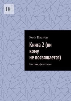 Обложка книги «Книга 2 (ни кому не посвящается). Мистика, философия» — Коля Иванов