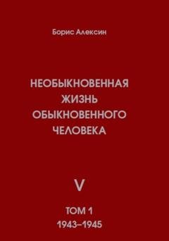 Обложка книги «Необыкновенная жизнь обыкновенного человека. Книга 5. Том 1» — Борис Яковлевич Алексин