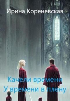 Обложка книги «Качели времени. У времени в плену» — Ирина Михайловна Кореневская