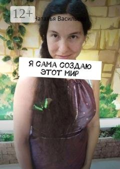 Обложка книги «Я сама создаю этот мир» — Наталья Васильева