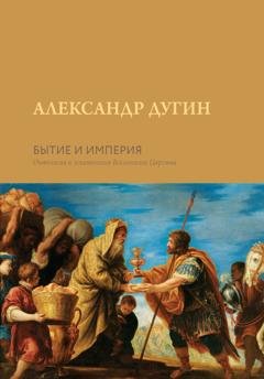 Обложка книги «Бытие и Империя. Онтология и эсхатология Вселенского Царства» — Александр Дугин