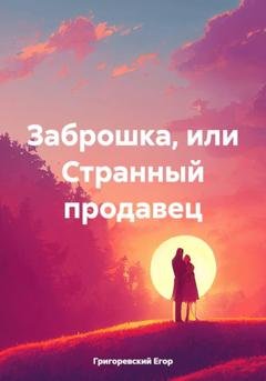 Обложка книги «Заброшка, или Странный продавец» — Григоревский Егор