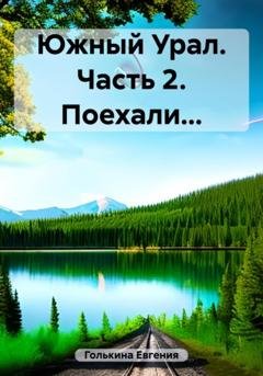 Обложка книги «Южный Урал. Часть 2. Поехали…» — Евгения Валерьевна Голькина