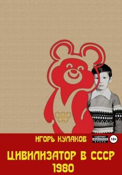 Обложка книги «Цивилизатор в СССР 1980» — Игорь Кулаков