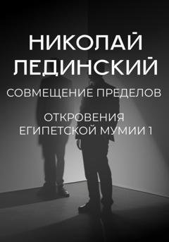 Обложка книги «Совмещение пределов. Откровения египетской мумии 1» — Николай Лединский