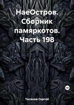 Обложка книги «НаеОстров. Сборник памяркотов. Часть 198» — Сергей Ефимович Тиханов